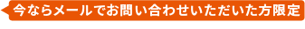 今ならメールでお問い合わせいただいた方限定